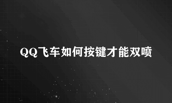 QQ飞车如何按键才能双喷