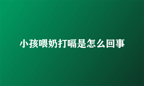 小孩喂奶打嗝是怎么回事