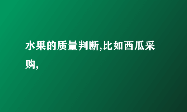 水果的质量判断,比如西瓜采购,