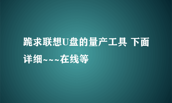 跪求联想U盘的量产工具 下面详细~~~在线等