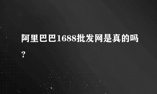 阿里巴巴1688批发网是真的吗？