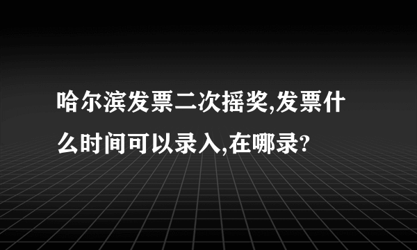 哈尔滨发票二次摇奖,发票什么时间可以录入,在哪录?