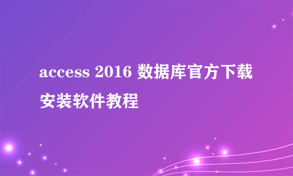 access 2016 数据库官方下载安装软件教程