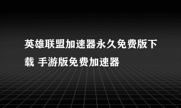 英雄联盟加速器永久免费版下载 手游版免费加速器​