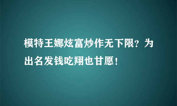 模特王娜炫富炒作无下限？为出名发钱吃翔也甘愿！