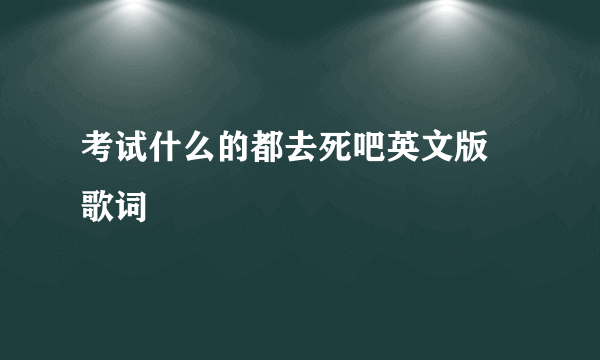 考试什么的都去死吧英文版 歌词