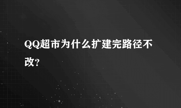 QQ超市为什么扩建完路径不改？