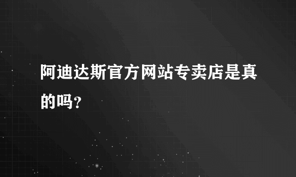 阿迪达斯官方网站专卖店是真的吗？