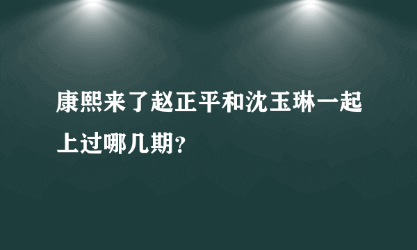 康熙来了赵正平和沈玉琳一起上过哪几期？