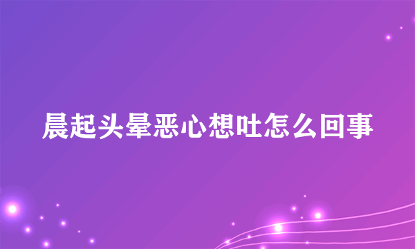晨起头晕恶心想吐怎么回事