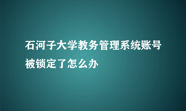 石河子大学教务管理系统账号被锁定了怎么办