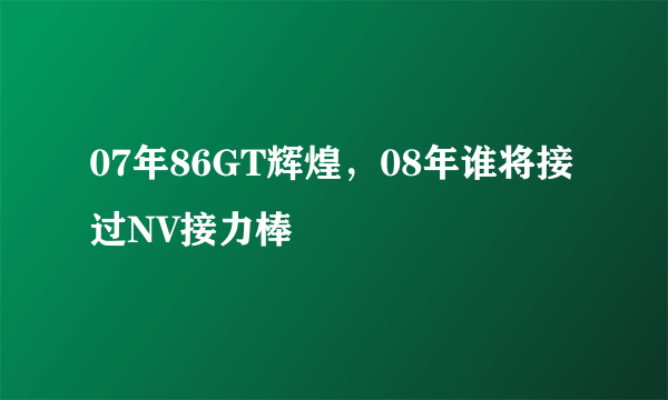 07年86GT辉煌，08年谁将接过NV接力棒