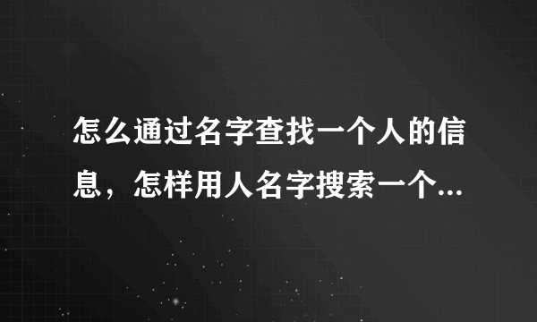 怎么通过名字查找一个人的信息，怎样用人名字搜索一个人的微信？
