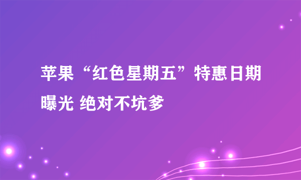 苹果“红色星期五”特惠日期曝光 绝对不坑爹