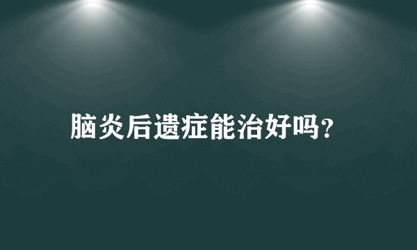 脑炎后遗症能治好吗？