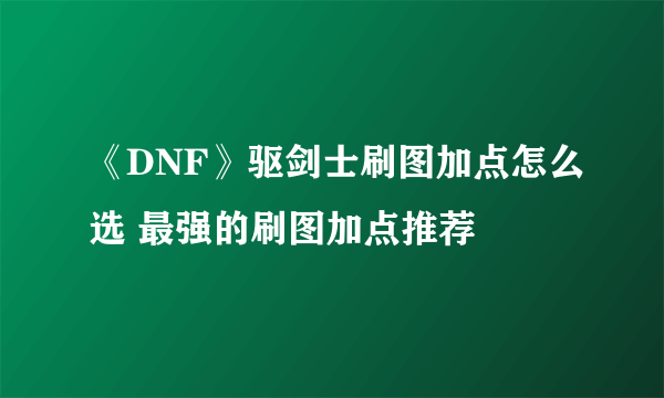 《DNF》驱剑士刷图加点怎么选 最强的刷图加点推荐