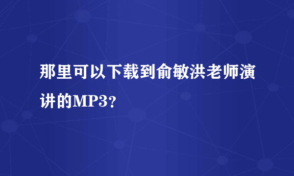 那里可以下载到俞敏洪老师演讲的MP3？