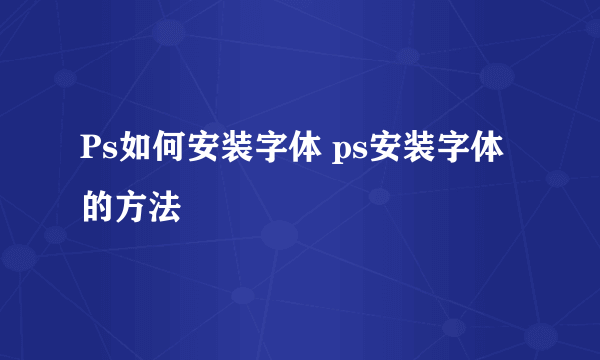 Ps如何安装字体 ps安装字体的方法