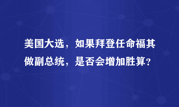 美国大选，如果拜登任命福其做副总统，是否会增加胜算？