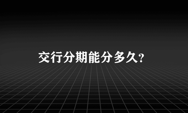 交行分期能分多久？