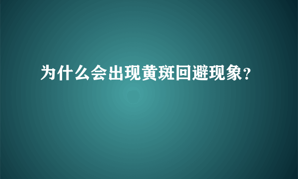 为什么会出现黄斑回避现象？
