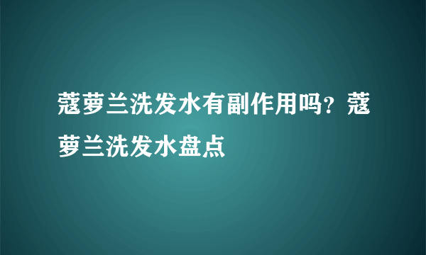 蔻萝兰洗发水有副作用吗？蔻萝兰洗发水盘点