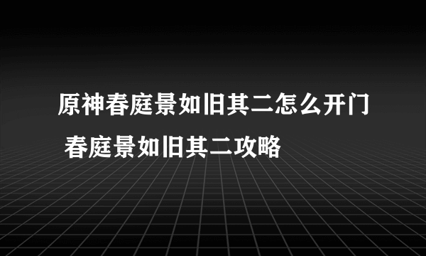 原神春庭景如旧其二怎么开门 春庭景如旧其二攻略