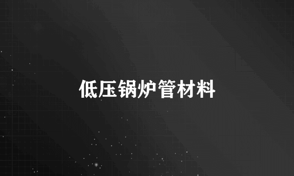低压锅炉管材料