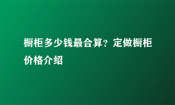 橱柜多少钱最合算？定做橱柜价格介绍