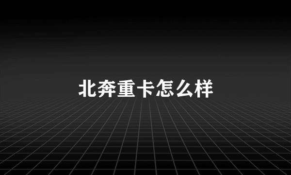 北奔重卡怎么样