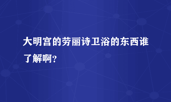 大明宫的劳丽诗卫浴的东西谁了解啊？