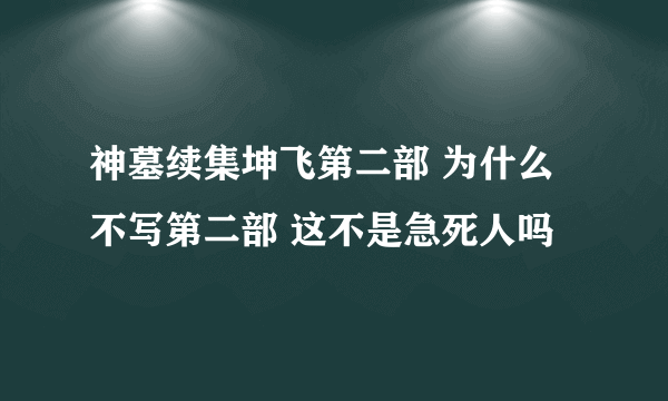 神墓续集坤飞第二部 为什么不写第二部 这不是急死人吗