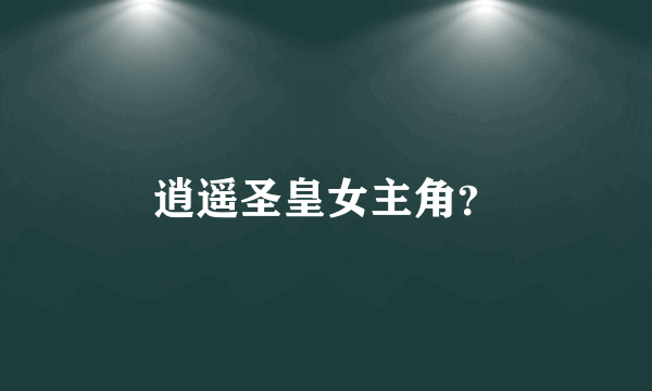 逍遥圣皇女主角？