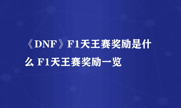 《DNF》F1天王赛奖励是什么 F1天王赛奖励一览