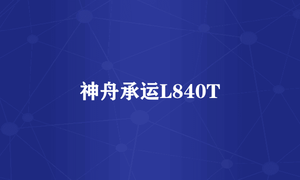 神舟承运L840T