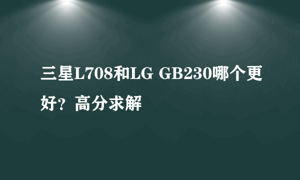 三星L708和LG GB230哪个更好？高分求解