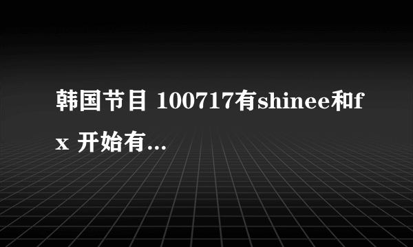 韩国节目 100717有shinee和fx 开始有一个小男孩和sj他们跳舞，放的