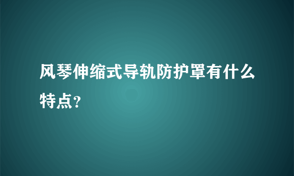 风琴伸缩式导轨防护罩有什么特点？