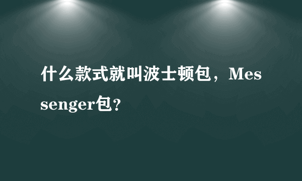 什么款式就叫波士顿包，Messenger包？