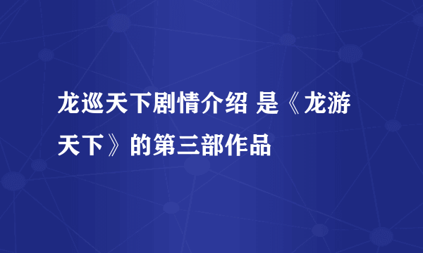 龙巡天下剧情介绍 是《龙游天下》的第三部作品