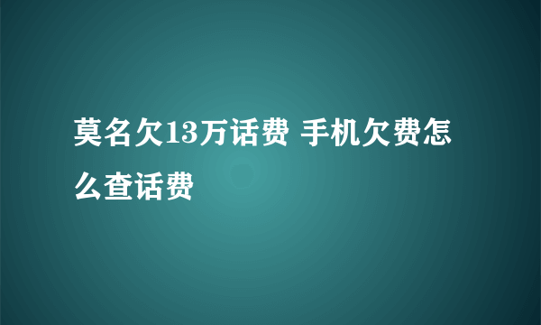 莫名欠13万话费 手机欠费怎么查话费