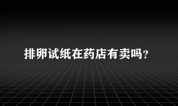 排卵试纸在药店有卖吗？