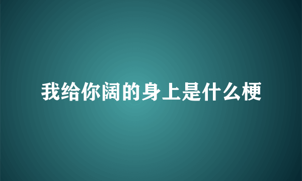 我给你阔的身上是什么梗