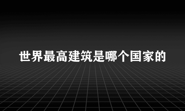 世界最高建筑是哪个国家的