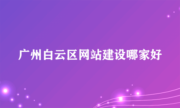 广州白云区网站建设哪家好