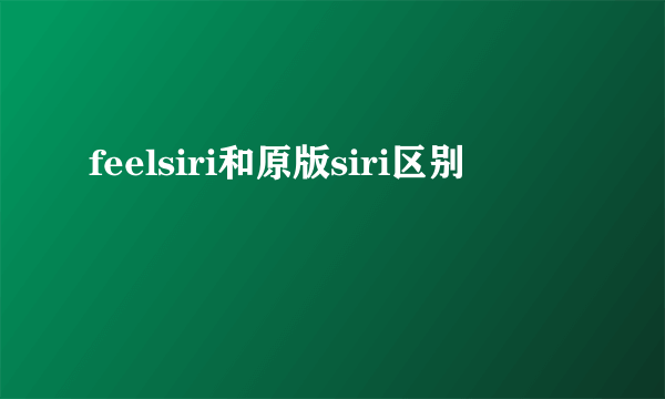 feelsiri和原版siri区别