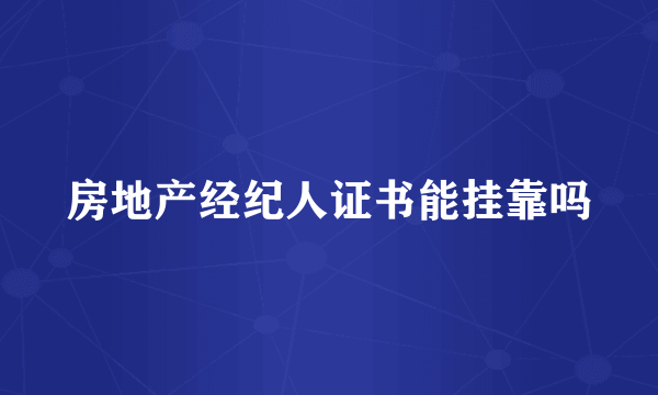 房地产经纪人证书能挂靠吗