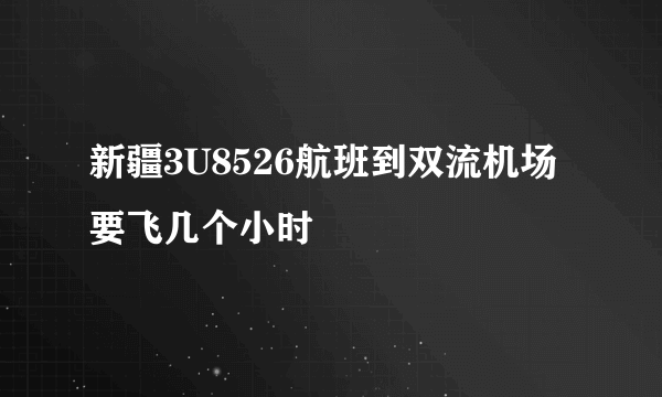 新疆3U8526航班到双流机场要飞几个小时