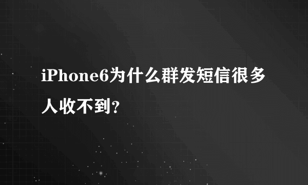iPhone6为什么群发短信很多人收不到？