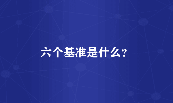 六个基准是什么？